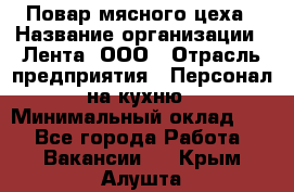 Повар мясного цеха › Название организации ­ Лента, ООО › Отрасль предприятия ­ Персонал на кухню › Минимальный оклад ­ 1 - Все города Работа » Вакансии   . Крым,Алушта